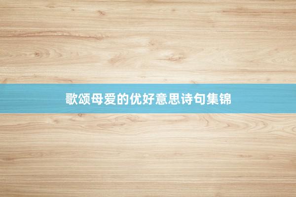 歌颂母爱的优好意思诗句集锦