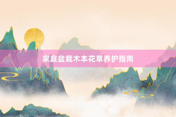 家庭盆栽木本花草养护指南