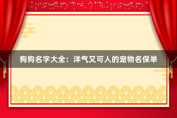 狗狗名字大全:洋气又可人的宠物名保举
