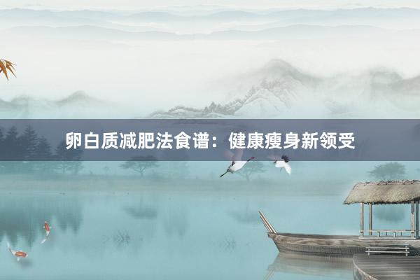 卵白质减肥法食谱：健康瘦身新领受
